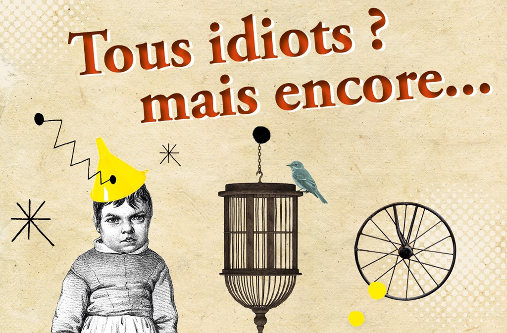 Exposition temporaire : tous idiots mais encore...